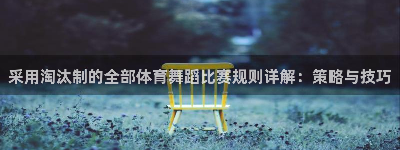 采用淘汰制的全部体育舞蹈比赛规则详解：策
