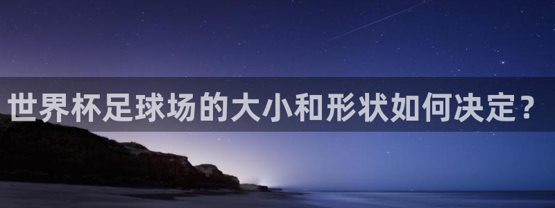世界杯足球场的大小和形状如何决定？